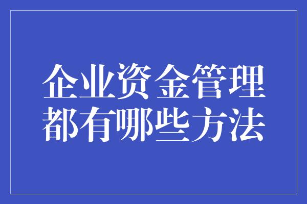 企业资金管理都有哪些方法