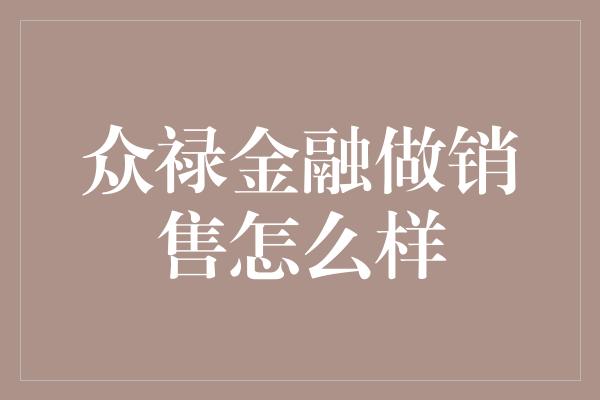 众禄金融做销售怎么样