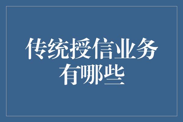 传统授信业务有哪些