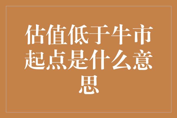 估值低于牛市起点是什么意思