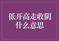 低开高走收阴什么意思？新手必懂的财经术语解析！