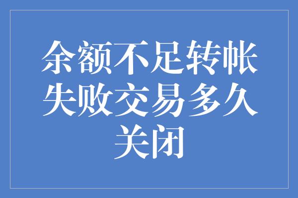 余额不足转帐失败交易多久关闭