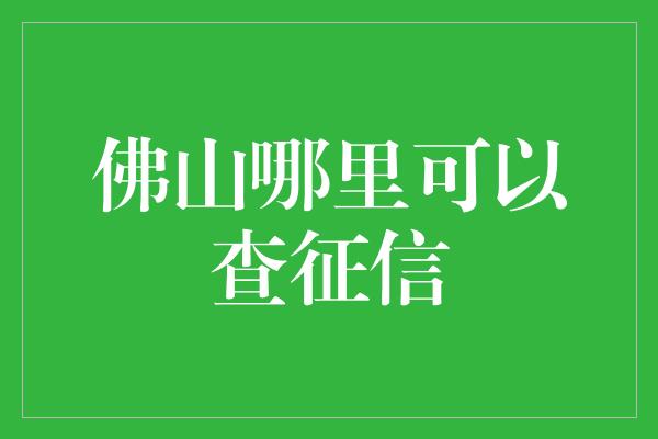 佛山哪里可以查征信