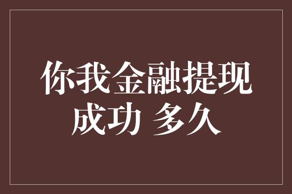 你我金融提现成功 多久