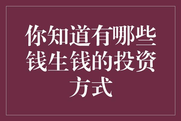 你知道有哪些钱生钱的投资方式