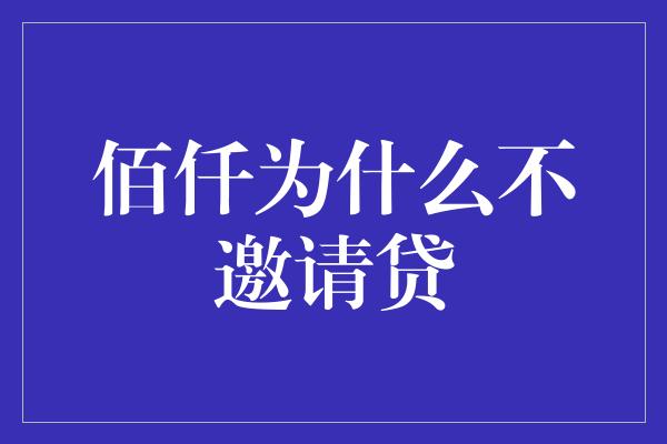 佰仟为什么不邀请贷