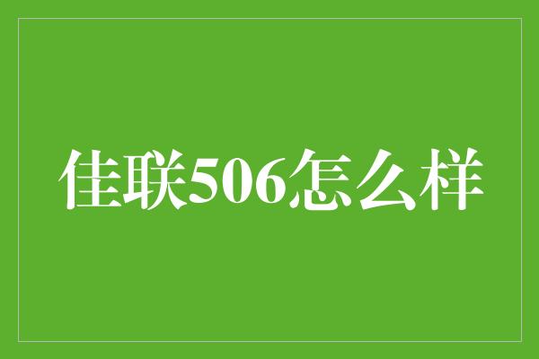 佳联506怎么样