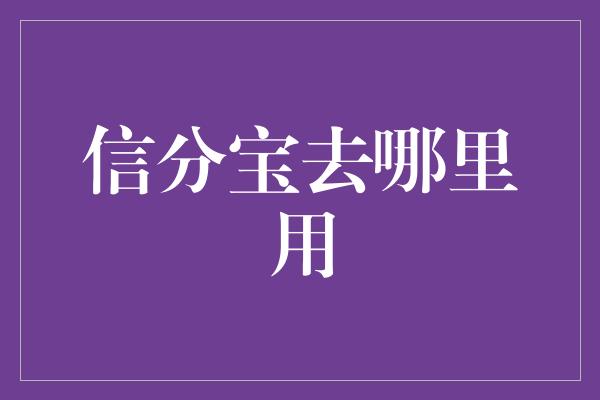 信分宝去哪里用