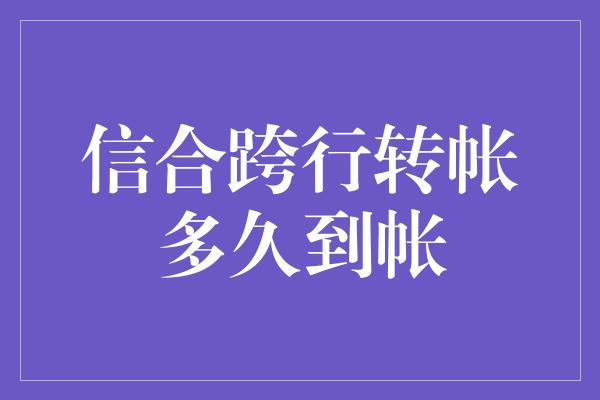 信合跨行转帐多久到帐