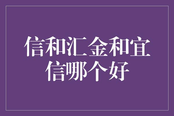 信和汇金和宜信哪个好