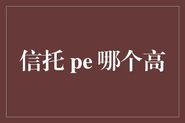 信托 pe 哪个高