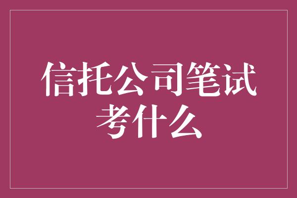 信托公司笔试考什么