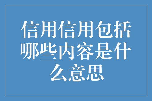 信用信用包括哪些内容是什么意思