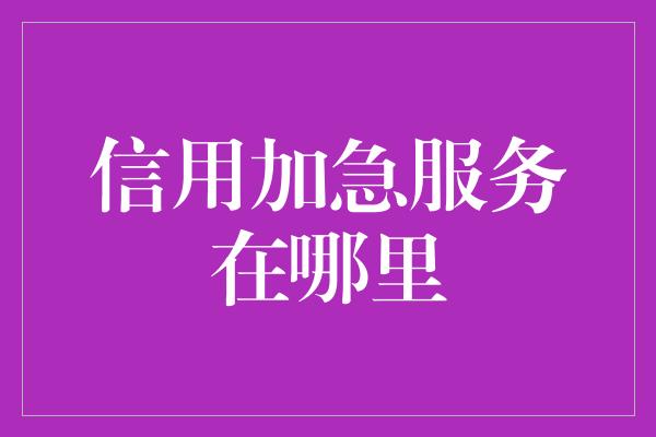 信用加急服务在哪里