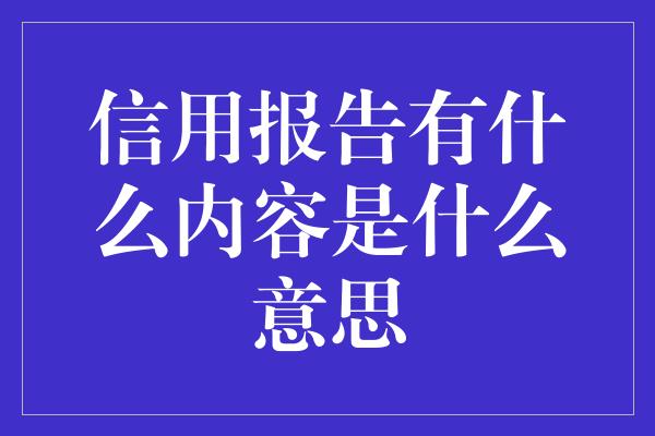 信用报告有什么内容是什么意思