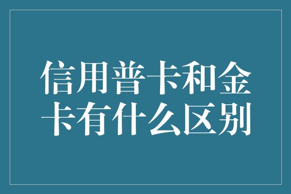 信用普卡和金卡有什么区别