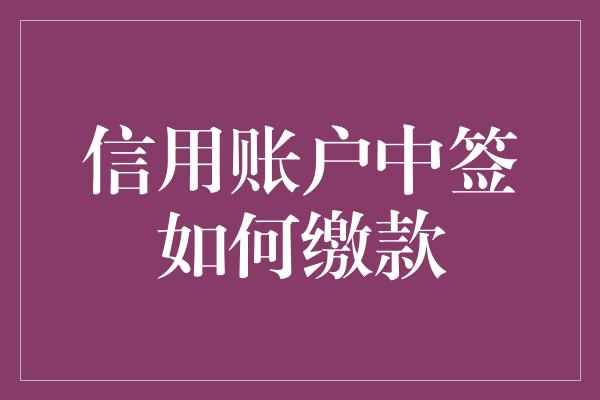 信用账户中签如何缴款