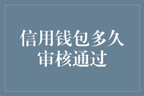 信用钱包多久审核通过