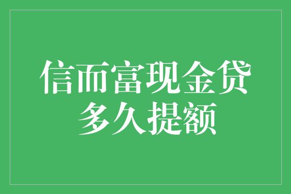 信而富现金贷多久提额