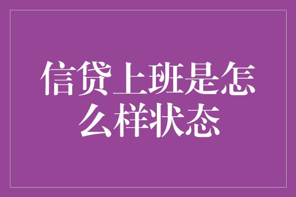 信贷上班是怎么样状态