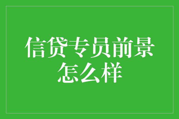 信贷专员前景怎么样