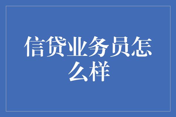 信贷业务员怎么样