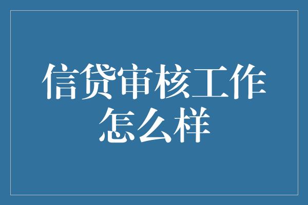 信贷审核工作怎么样