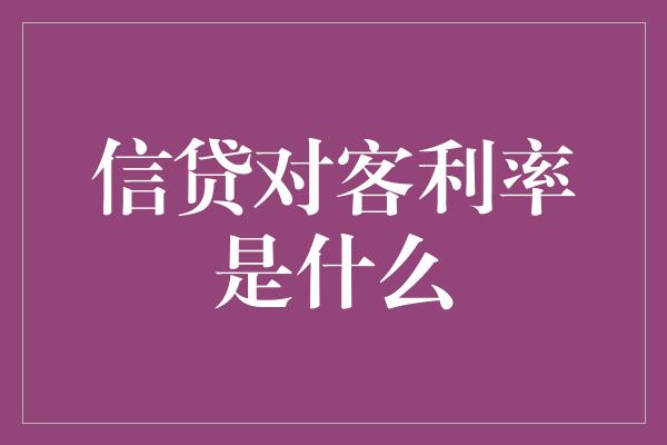 信贷对客利率是什么