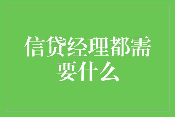 信贷经理都需要什么