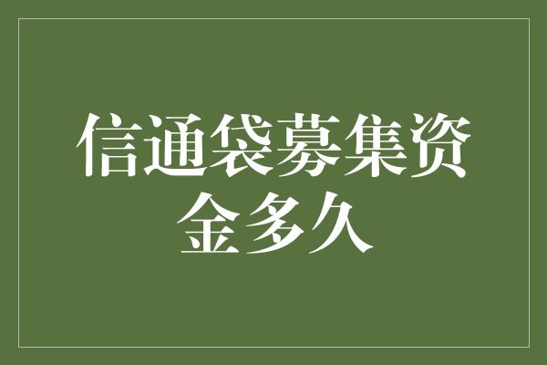 信通袋募集资金多久