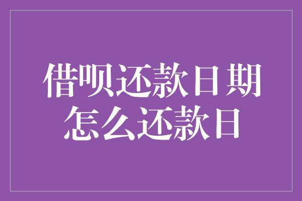 借呗还款日期怎么还款日