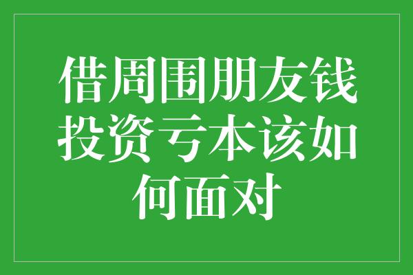 借周围朋友钱投资亏本该如何面对