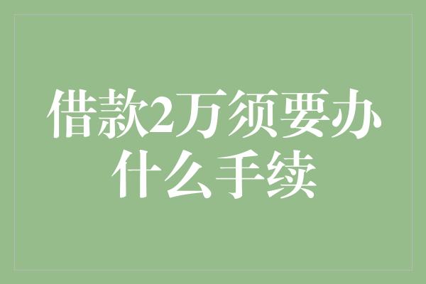 借款2万须要办什么手续