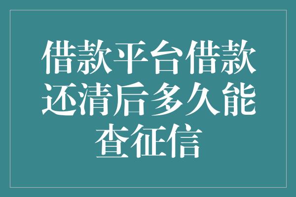 借款平台借款还清后多久能查征信