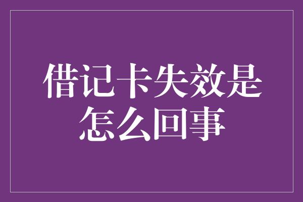 借记卡失效是怎么回事