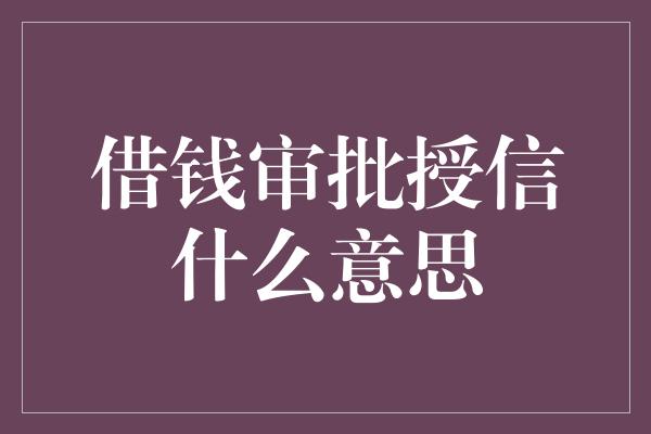 借钱审批授信什么意思