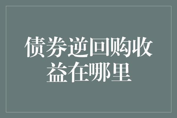 债券逆回购收益在哪里