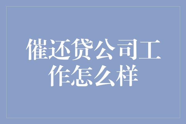 催还贷公司工作怎么样