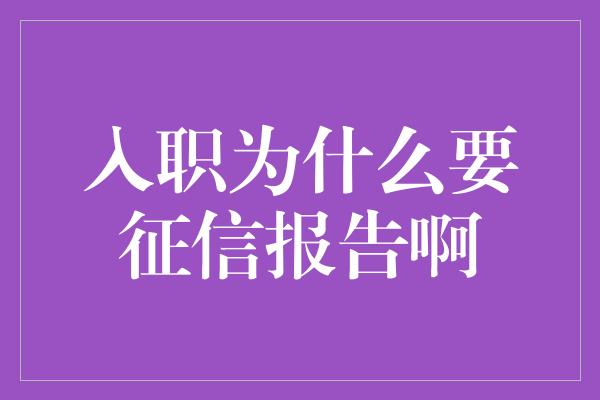 入职为什么要征信报告啊