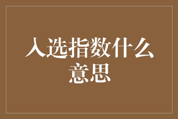 入选指数什么意思