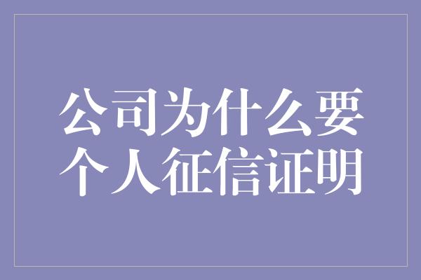 公司为什么要个人征信证明