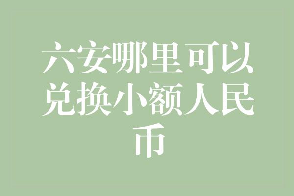 六安哪里可以兑换小额人民币