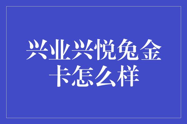 兴业兴悦兔金卡怎么样