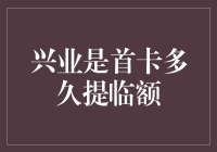 兴业银行信用卡首卡申请多久可以提临额？专业分析与建议