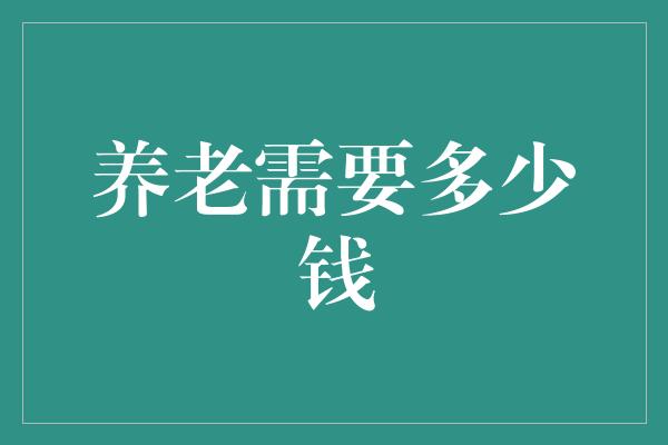 养老需要多少钱