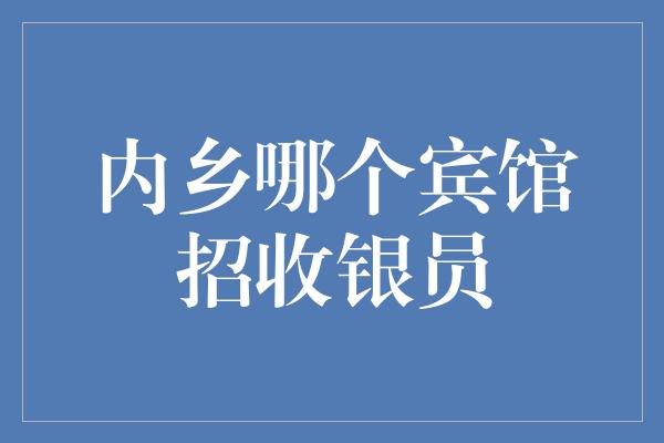 内乡哪个宾馆招收银员