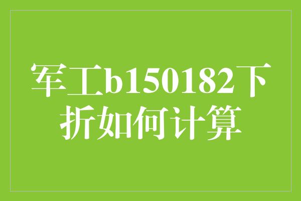 军工b150182下折如何计算