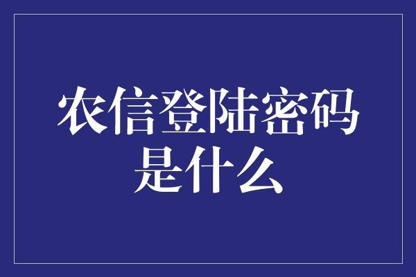 农信登陆密码是什么