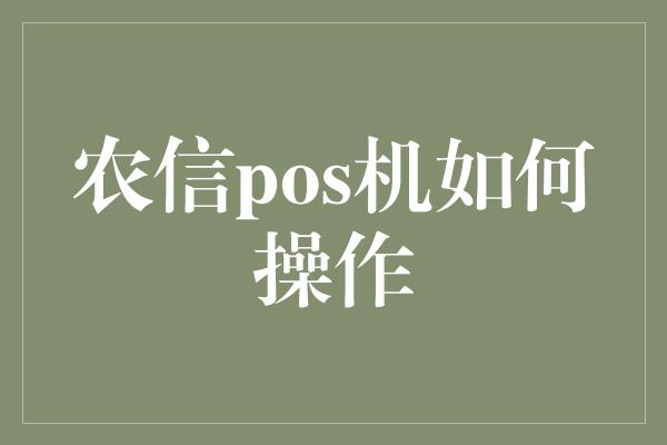 农信pos机如何操作