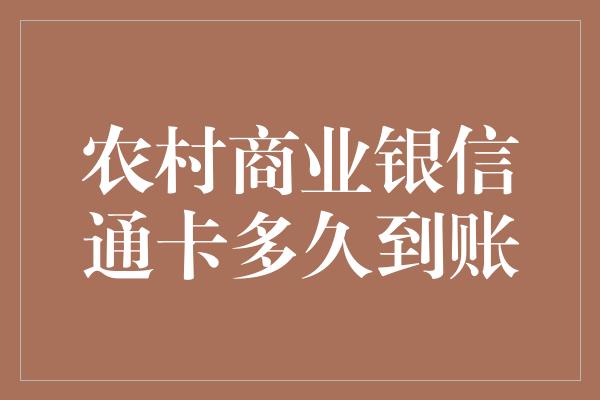 农村商业银信通卡多久到账